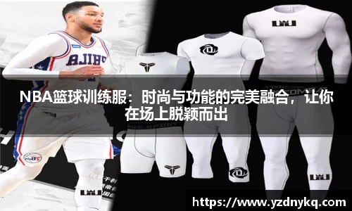 NBA篮球训练服：时尚与功能的完美融合，让你在场上脱颖而出